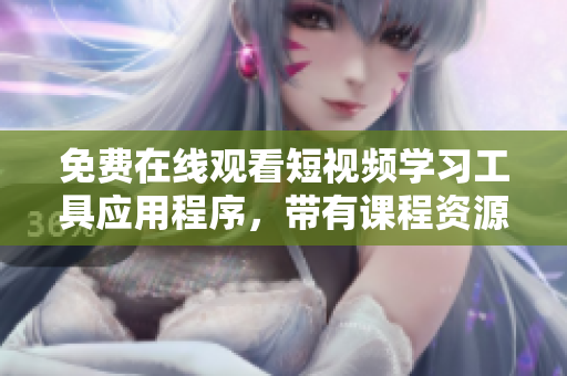 免费在线观看短视频学习工具应用程序，带有课程资源和实用工具