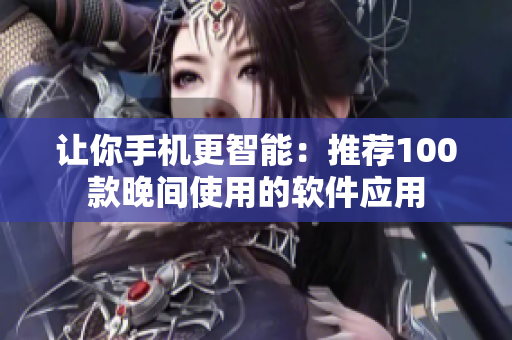 让你手机更智能：推荐100款晚间使用的软件应用