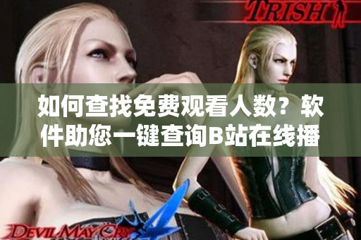 如何查找免费观看人数？软件助您一键查询B站在线播放数据