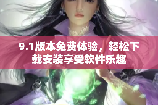 9.1版本免费体验，轻松下载安装享受软件乐趣