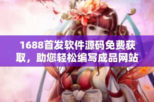 1688首发软件源码免费获取，助您轻松编写成品网站
