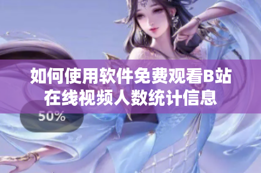 如何使用软件免费观看B站在线视频人数统计信息