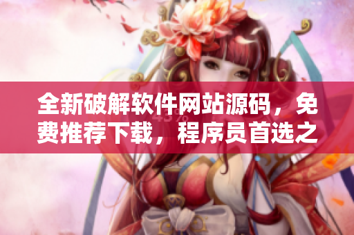 全新破解软件网站源码，免费推荐下载，程序员首选之选