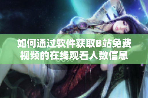 如何通过软件获取B站免费视频的在线观看人数信息