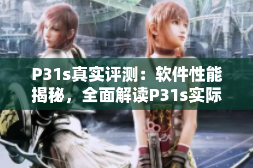 P31s真实评测：软件性能揭秘，全面解读P31s实际效能