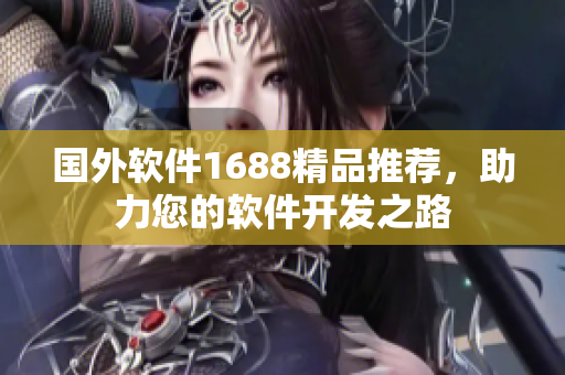 国外软件1688精品推荐，助力您的软件开发之路