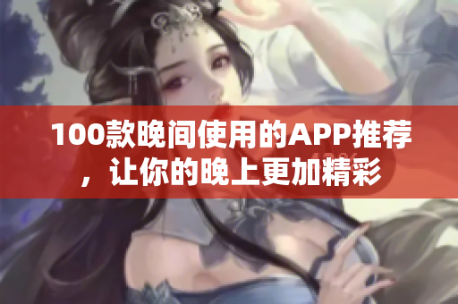 100款晚间使用的APP推荐，让你的晚上更加精彩