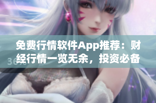 免费行情软件App推荐：财经行情一览无余，投资必备利器