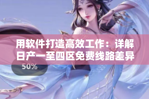 用软件打造高效工作：详解日产一至四区免费线路差异