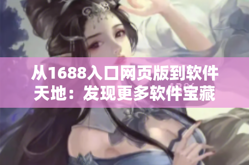 从1688入口网页版到软件天地：发现更多软件宝藏