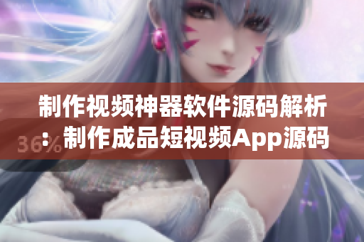 制作视频神器软件源码解析：制作成品短视频App源码的长处