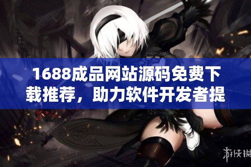 1688成品网站源码免费下载推荐，助力软件开发者提升效率
