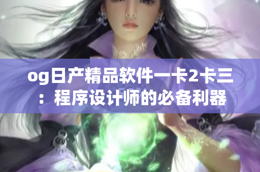 og日产精品软件一卡2卡三：程序设计师的必备利器