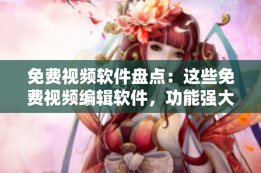 免费视频软件盘点：这些免费视频编辑软件，功能强大又易上手