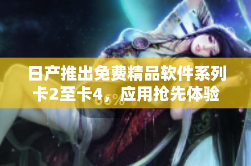日产推出免费精品软件系列卡2至卡4，应用抢先体验