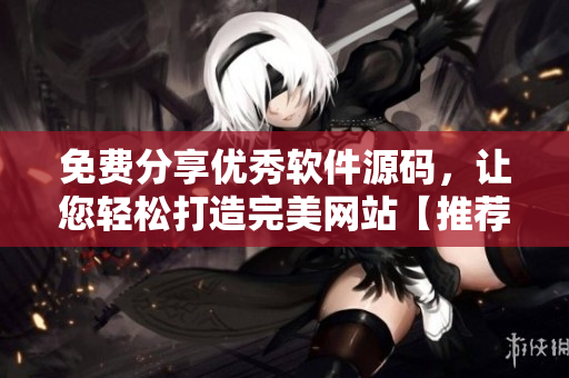 免费分享优秀软件源码，让您轻松打造完美网站【推荐】