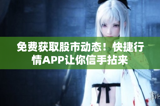 免费获取股市动态！快捷行情APP让你信手拈来