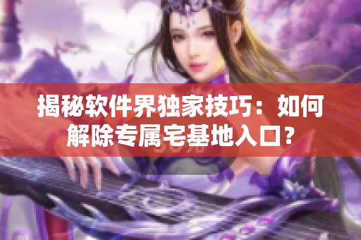 揭秘软件界独家技巧：如何解除专属宅基地入口？