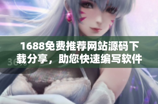 1688免费推荐网站源码下载分享，助您快速编写软件，实用便捷！