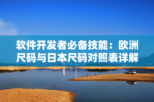 软件开发者必备技能：欧洲尺码与日本尺码对照表详解