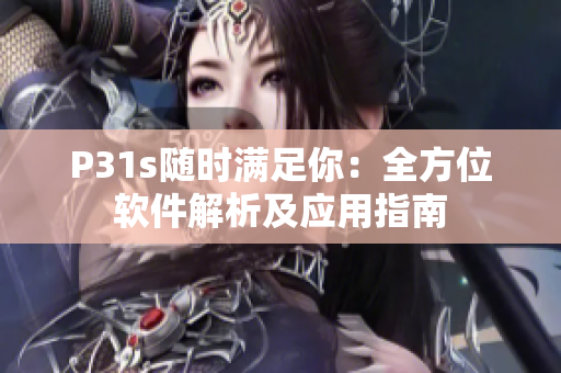 P31s随时满足你：全方位软件解析及应用指南