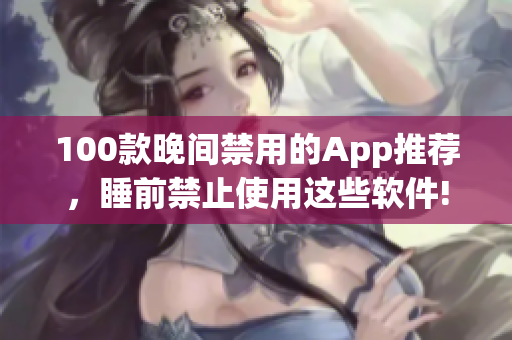 100款晚间禁用的App推荐，睡前禁止使用这些软件!