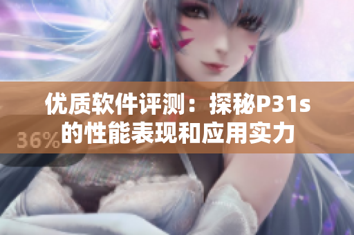 优质软件评测：探秘P31s的性能表现和应用实力