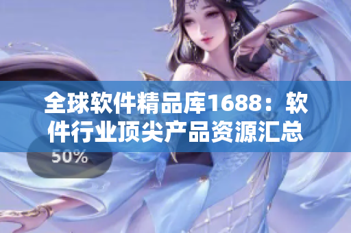 全球软件精品库1688：软件行业顶尖产品资源汇总