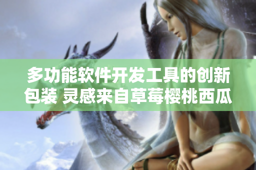 多功能软件开发工具的创新包装 灵感来自草莓樱桃西瓜榴莲通用盒