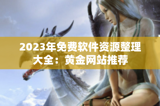 2023年免费软件资源整理大全：黄金网站推荐