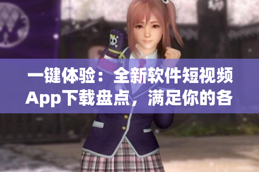 一键体验：全新软件短视频App下载盘点，满足你的各种视频创作需求
