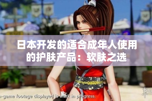 日本开发的适合成年人使用的护肤产品：软肤之选