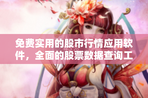 免费实用的股市行情应用软件，全面的股票数据查询工具