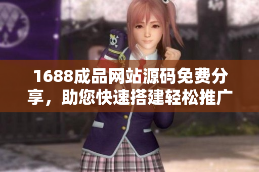 1688成品网站源码免费分享，助您快速搭建轻松推广软件产品