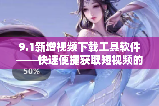 9.1新增视频下载工具软件——快速便捷获取短视频的利器