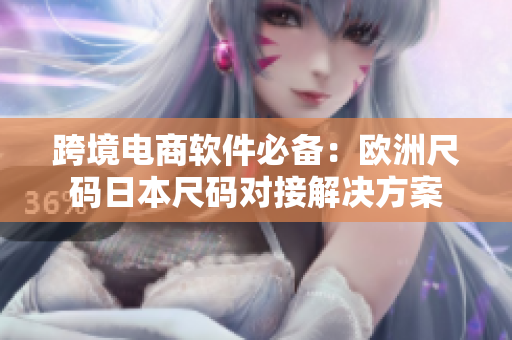 跨境电商软件必备：欧洲尺码日本尺码对接解决方案