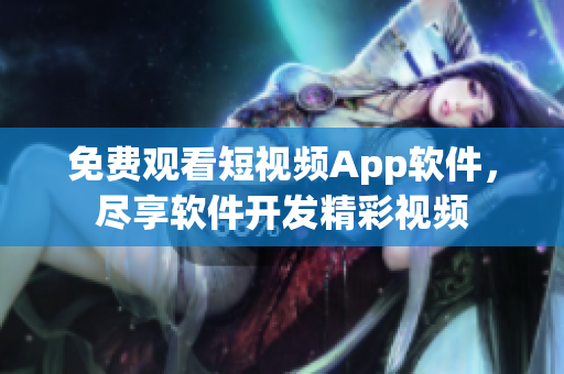 免费观看短视频App软件，尽享软件开发精彩视频