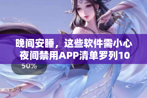 晚间安睡，这些软件需小心 夜间禁用APP清单罗列100款