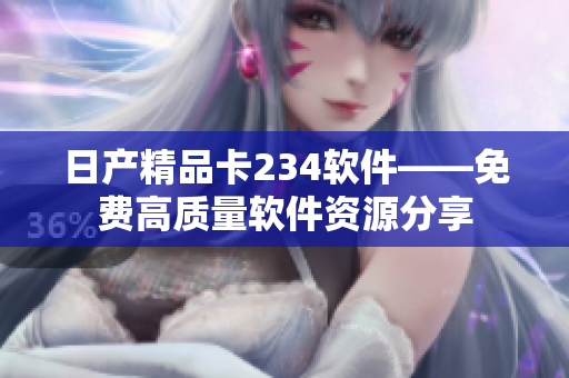 日产精品卡234软件——免费高质量软件资源分享