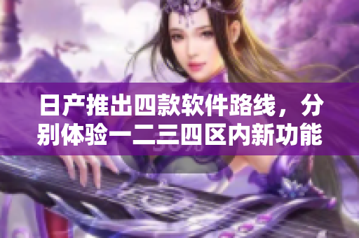 日产推出四款软件路线，分别体验一二三四区内新功能。
