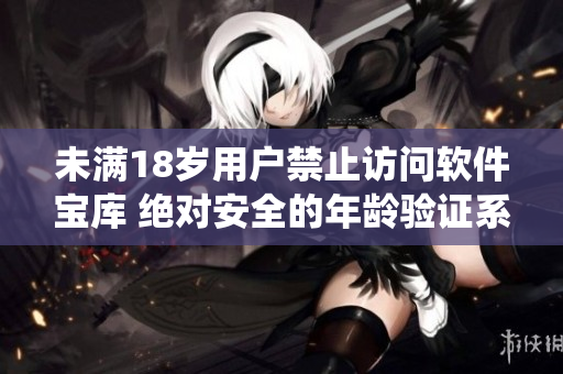 未满18岁用户禁止访问软件宝库 绝对安全的年龄验证系统