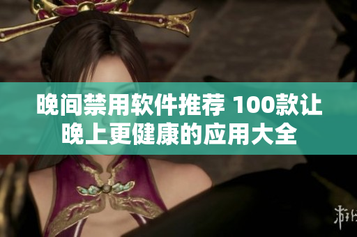 晚间禁用软件推荐 100款让晚上更健康的应用大全