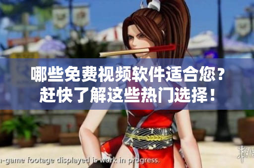 哪些免费视频软件适合您？赶快了解这些热门选择！