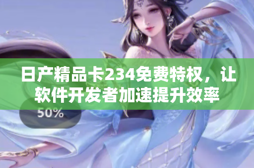 日产精品卡234免费特权，让软件开发者加速提升效率