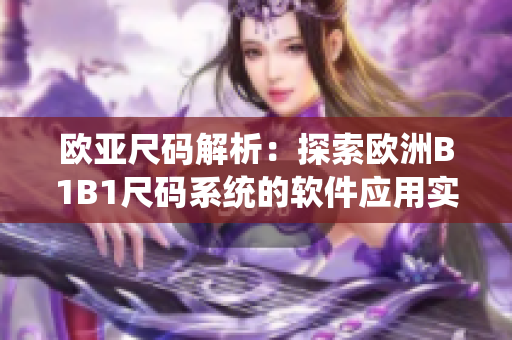 欧亚尺码解析：探索欧洲B1B1尺码系统的软件应用实践