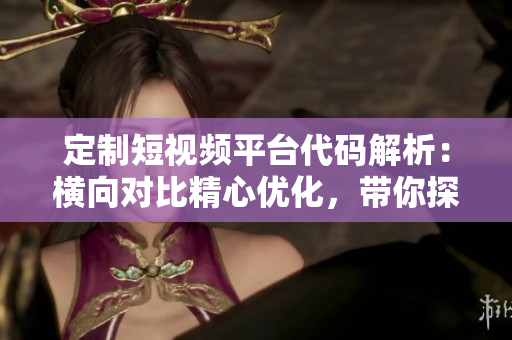 定制短视频平台代码解析：横向对比精心优化，带你探寻软件工程的精髓