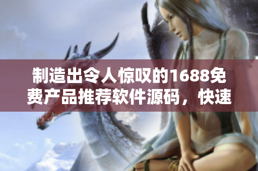 制造出令人惊叹的1688免费产品推荐软件源码，快速搭建成品网站