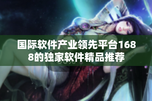 国际软件产业领先平台1688的独家软件精品推荐