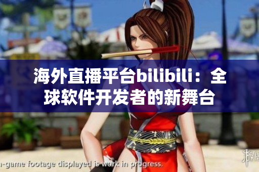 海外直播平台bilibili：全球软件开发者的新舞台