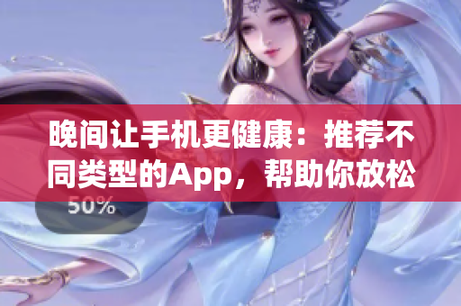 晚间让手机更健康：推荐不同类型的App，帮助你放松心情并提高睡眠质量